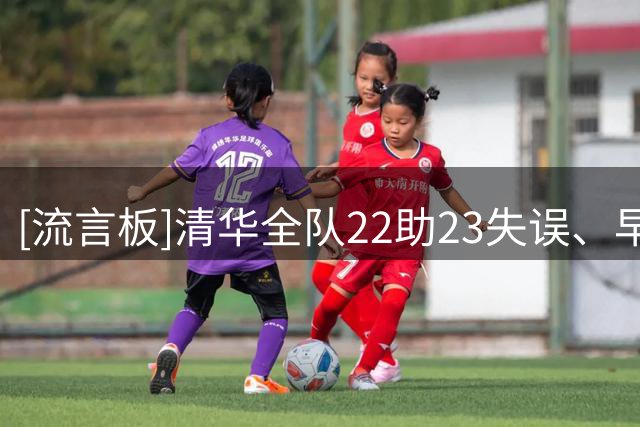 [流言板]清华全队22助23失误、早稻田30助10失误，下山瑛司17助5抢断